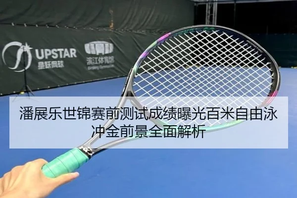 潘展乐世锦赛前测试成绩曝光百米自由泳冲金前景全面解析