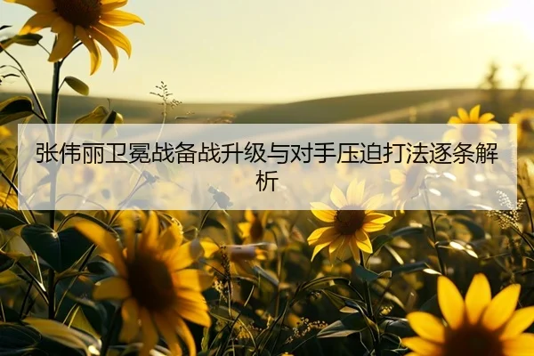 张伟丽卫冕战备战升级与对手压迫打法逐条解析